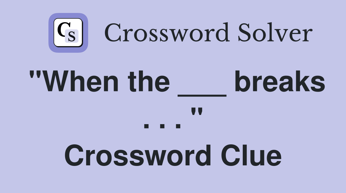 "When the ___ breaks . . . " Crossword Clue