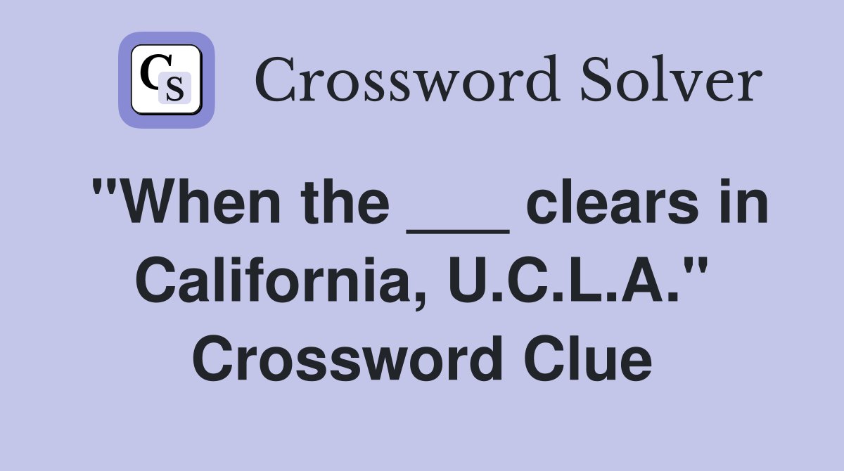 "When the ___ clears in California, U.C.L.A." Crossword Clue