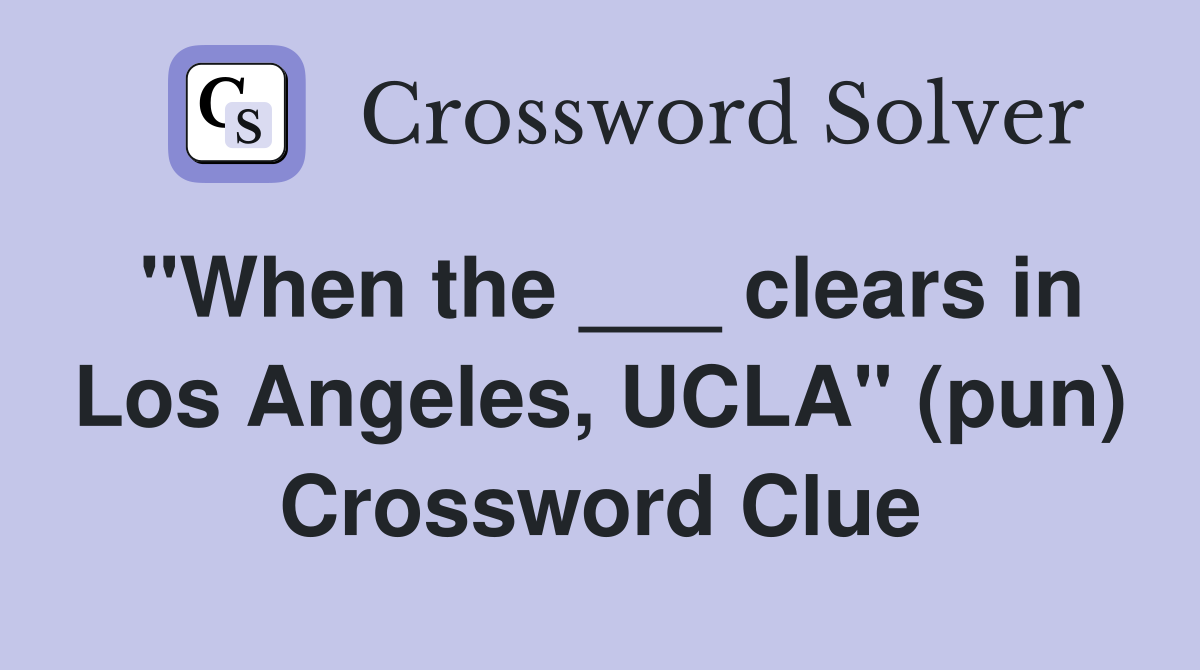 "When the ___ clears in Los Angeles, UCLA" (pun) Crossword Clue