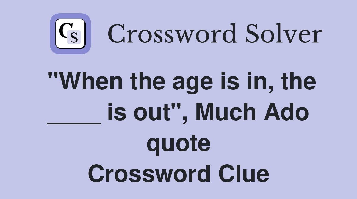 "When the age is in, the ____ is out", Much Ado quote Crossword Clue