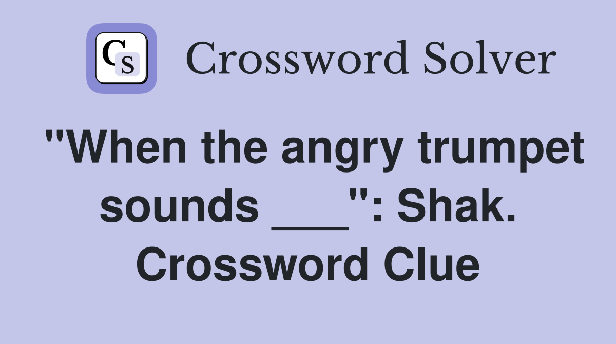 "When the angry trumpet sounds ___": Shak. Crossword Clue