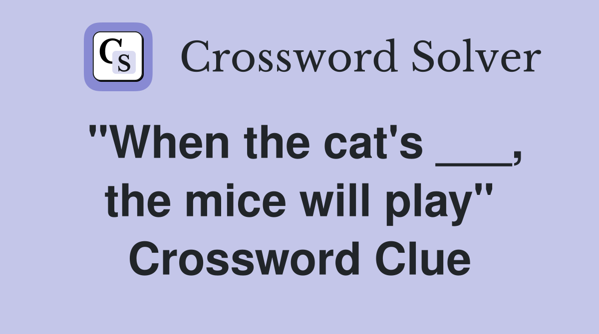 "When the cat's ___, the mice will play" Crossword Clue