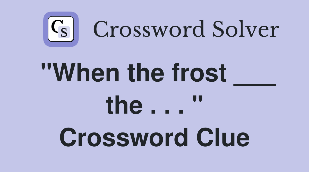 "When the frost ___ the . . . " Crossword Clue