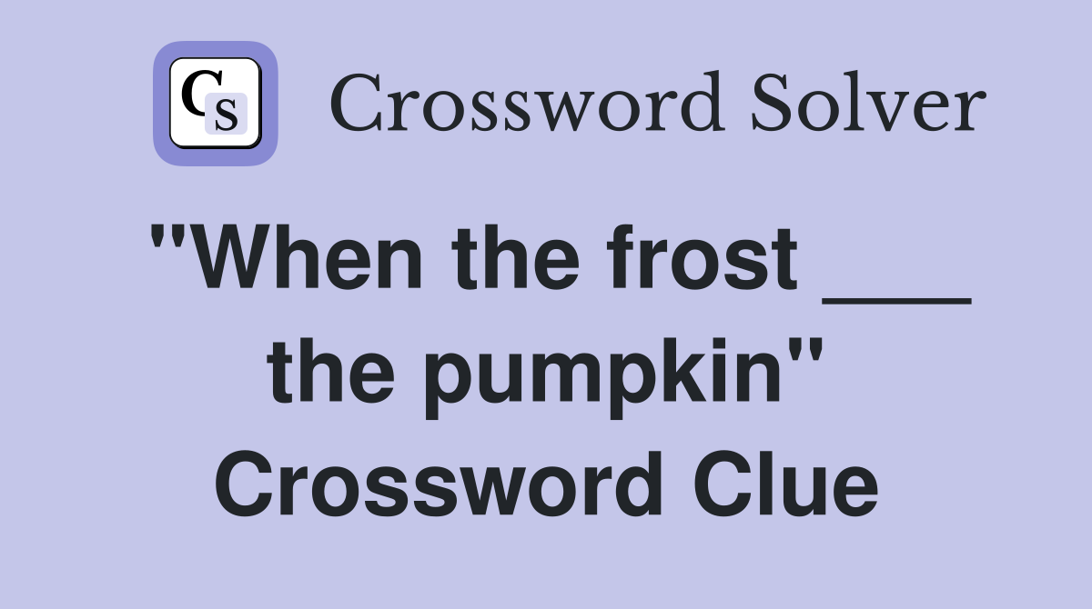"When the frost ___ the pumpkin" Crossword Clue