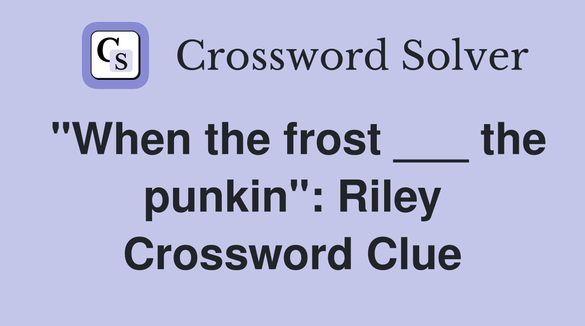 "When the frost ___ the punkin": Riley Crossword Clue