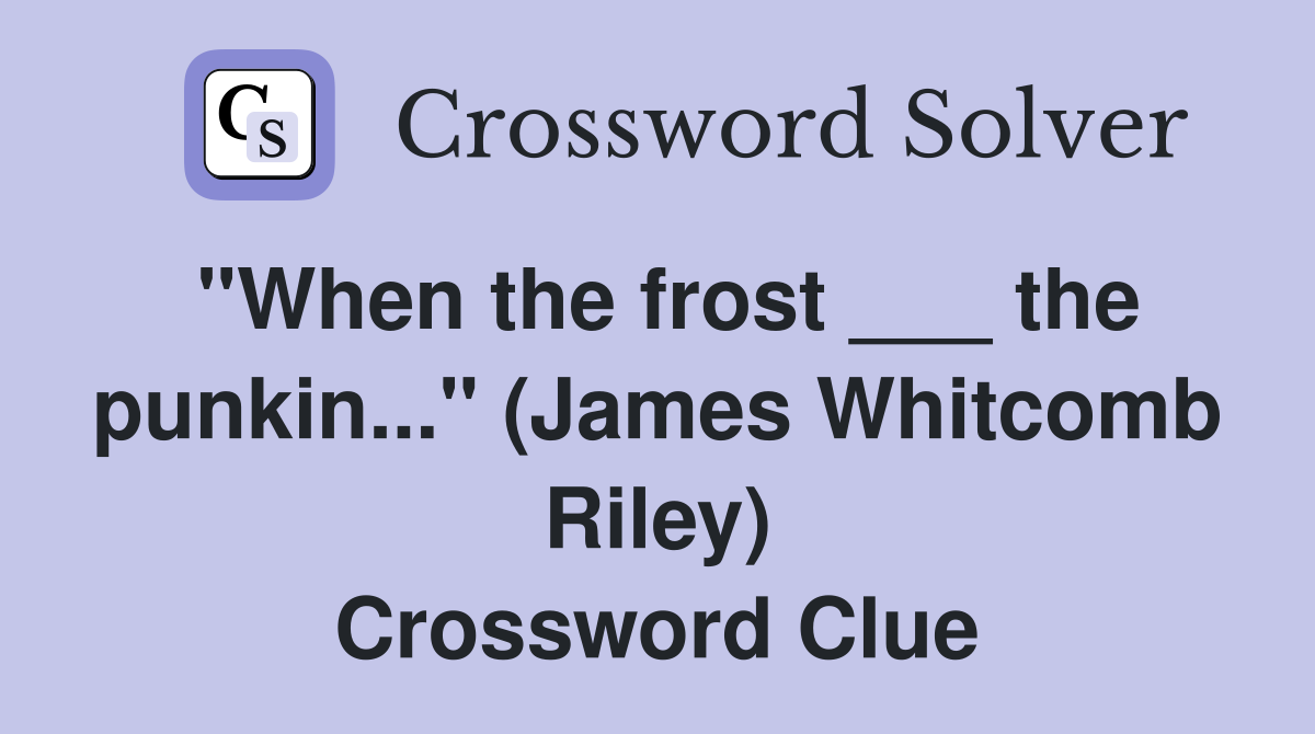 "When the frost ___ the punkin..." (James Whitcomb Riley) Crossword Clue