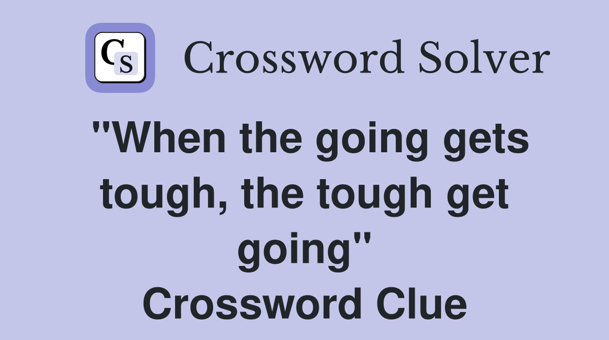 "When the going gets tough, the tough get going" Crossword Clue