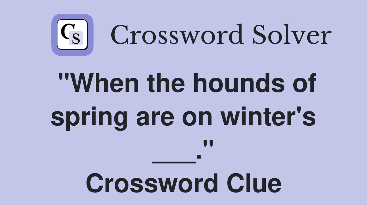 "When the hounds of spring are on winter's ___." Crossword Clue
