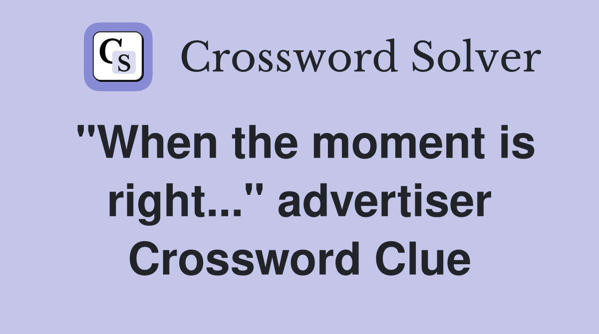 "When the moment is right..." advertiser Crossword Clue