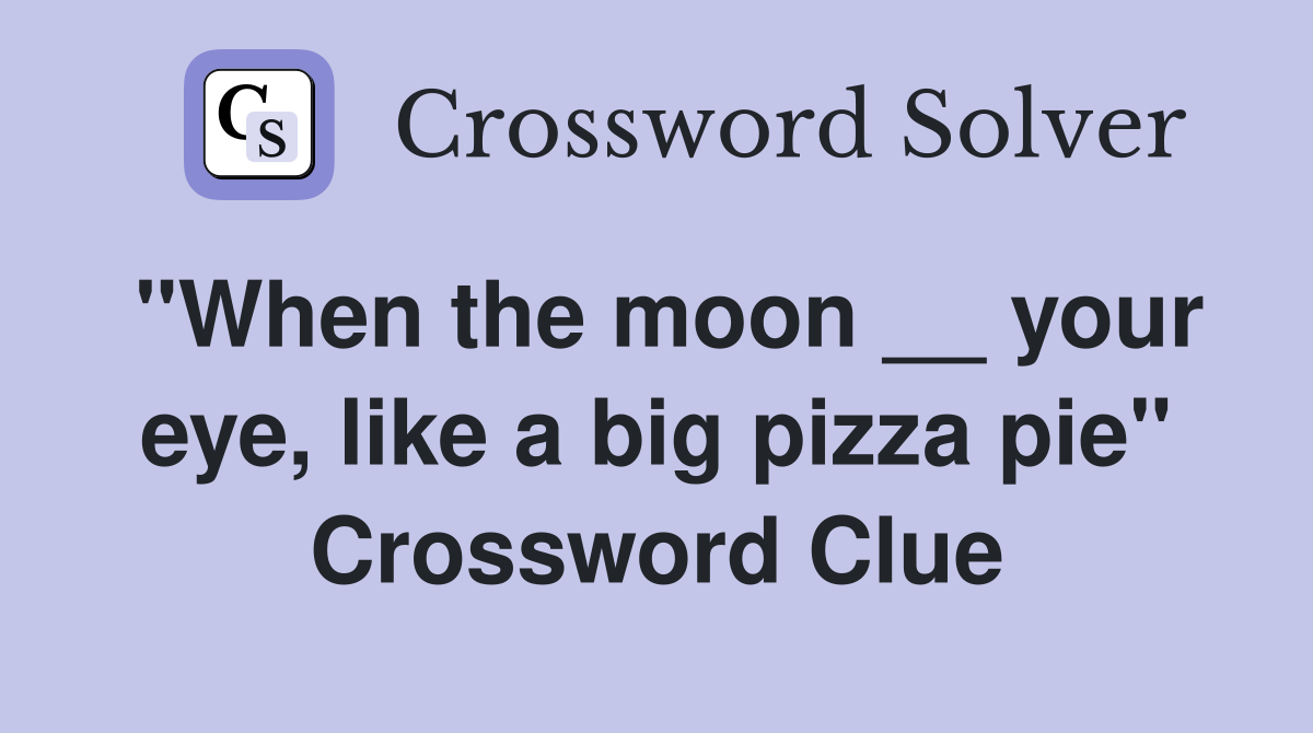 "When the moon __ your eye, like a big pizza pie" Crossword Clue