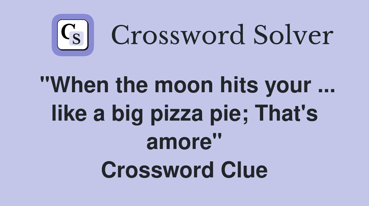 "When the moon hits your ... like a big pizza pie; That's amore" Crossword Clue