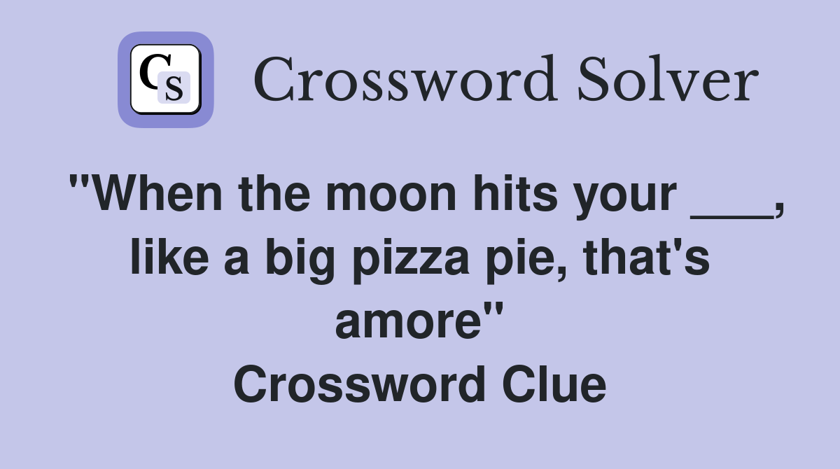 "When the moon hits your ___, like a big pizza pie, that's amore" Crossword Clue