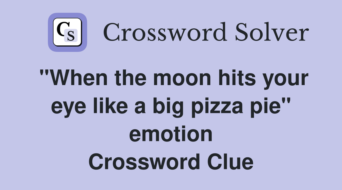 "When the moon hits your eye like a big pizza pie" emotion Crossword Clue