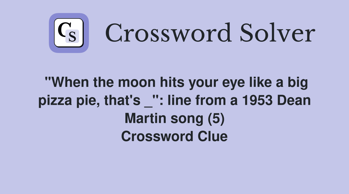 "When the moon hits your eye like a big pizza pie, that's _": line from a 1953 Dean Martin song (5) Crossword Clue