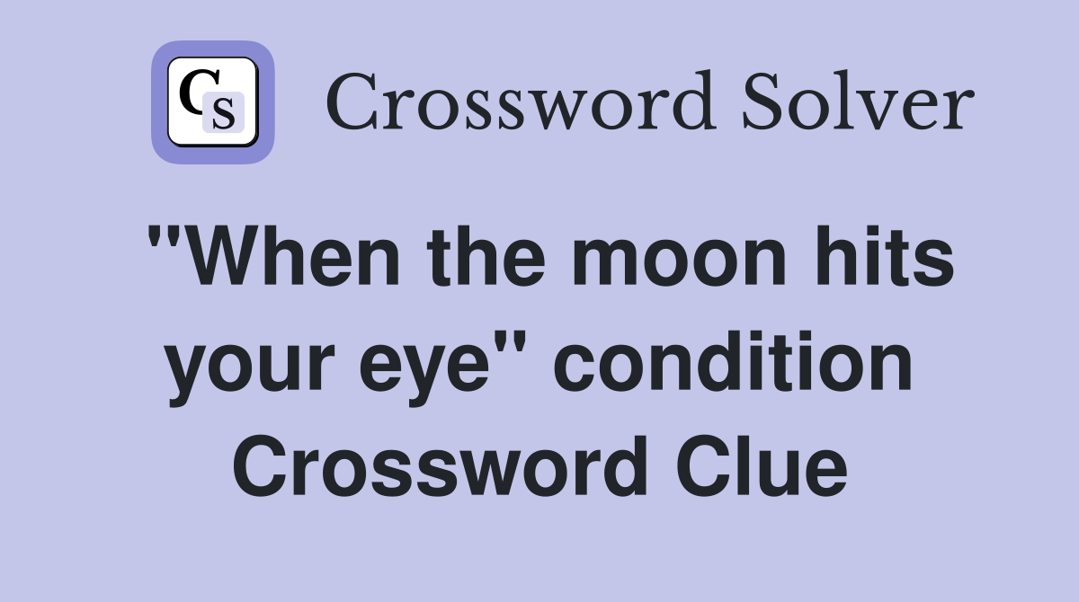 "When the moon hits your eye" condition Crossword Clue