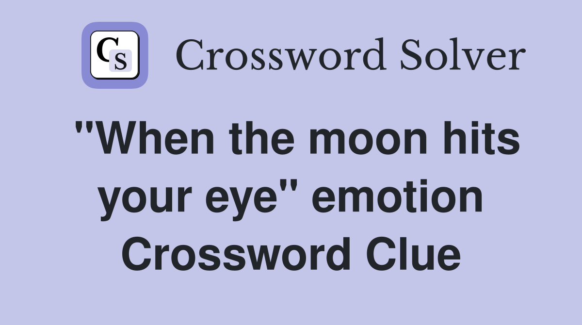 "When the moon hits your eye" emotion Crossword Clue