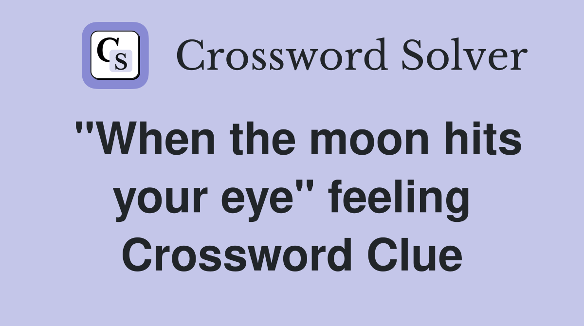 "When the moon hits your eye" feeling Crossword Clue
