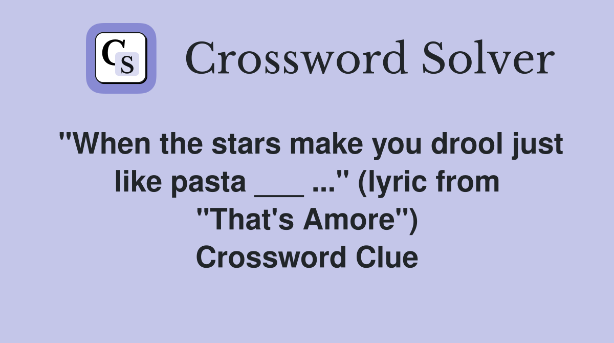 "When the stars make you drool just like pasta ___ ..." (lyric from "That's Amore") Crossword Clue