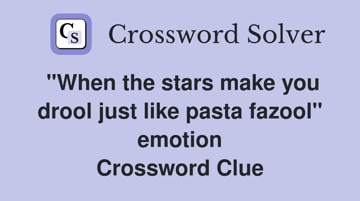 "When the stars make you drool just like pasta fazool" emotion Crossword Clue