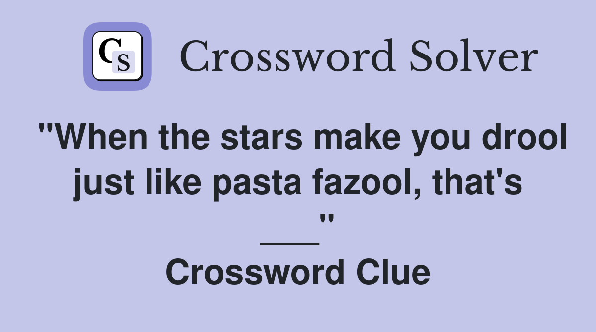 "When the stars make you drool just like pasta fazool, that's ___" Crossword Clue