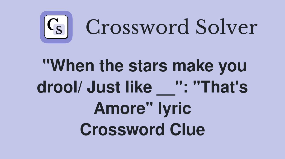 "When the stars make you drool/ Just like __": "That's Amore" lyric Crossword Clue
