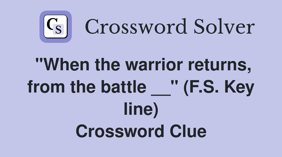 "When the warrior returns, from the battle __" (F.S. Key line) Crossword Clue