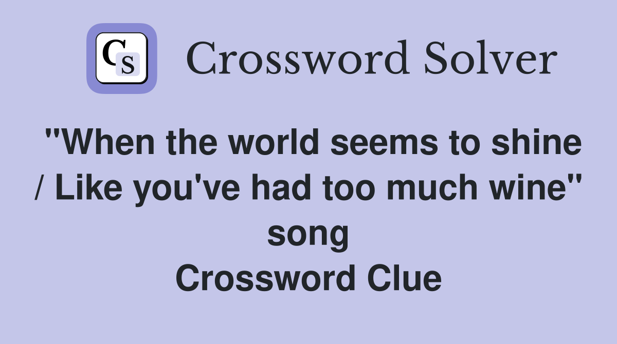 "When the world seems to shine / Like you've had too much wine" song Crossword Clue