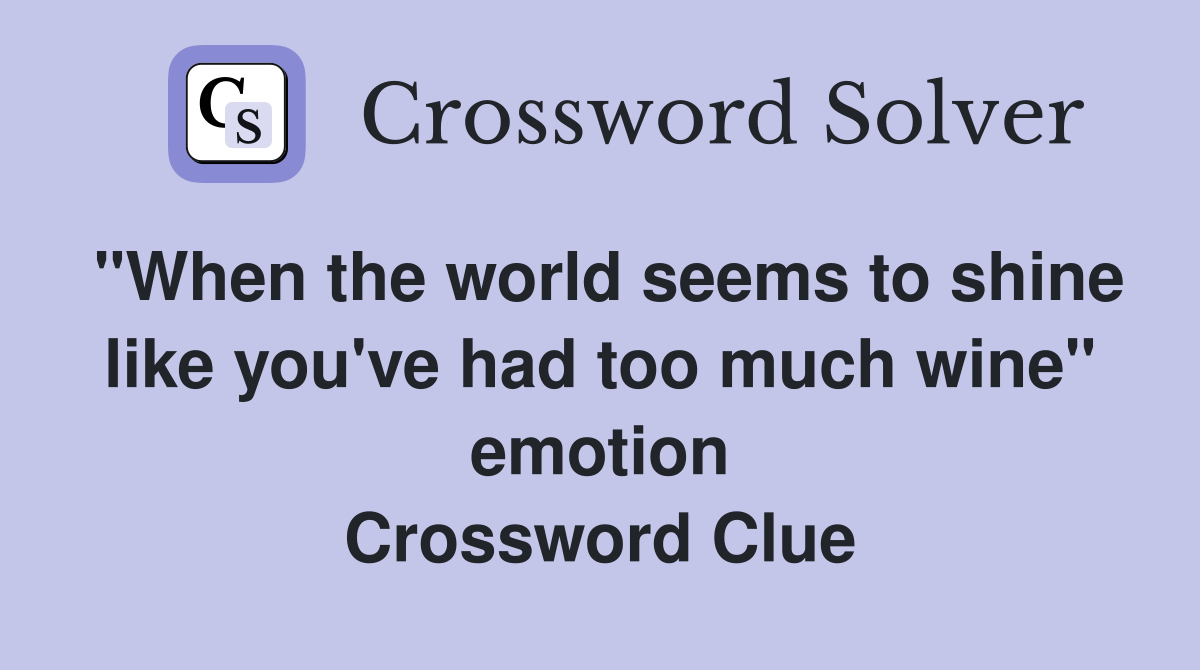 "When the world seems to shine like you've had too much wine" emotion Crossword Clue