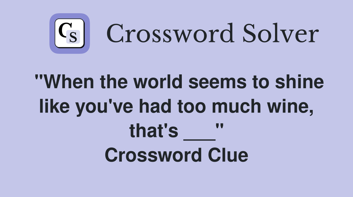 "When the world seems to shine like you've had too much wine, that's ___" Crossword Clue
