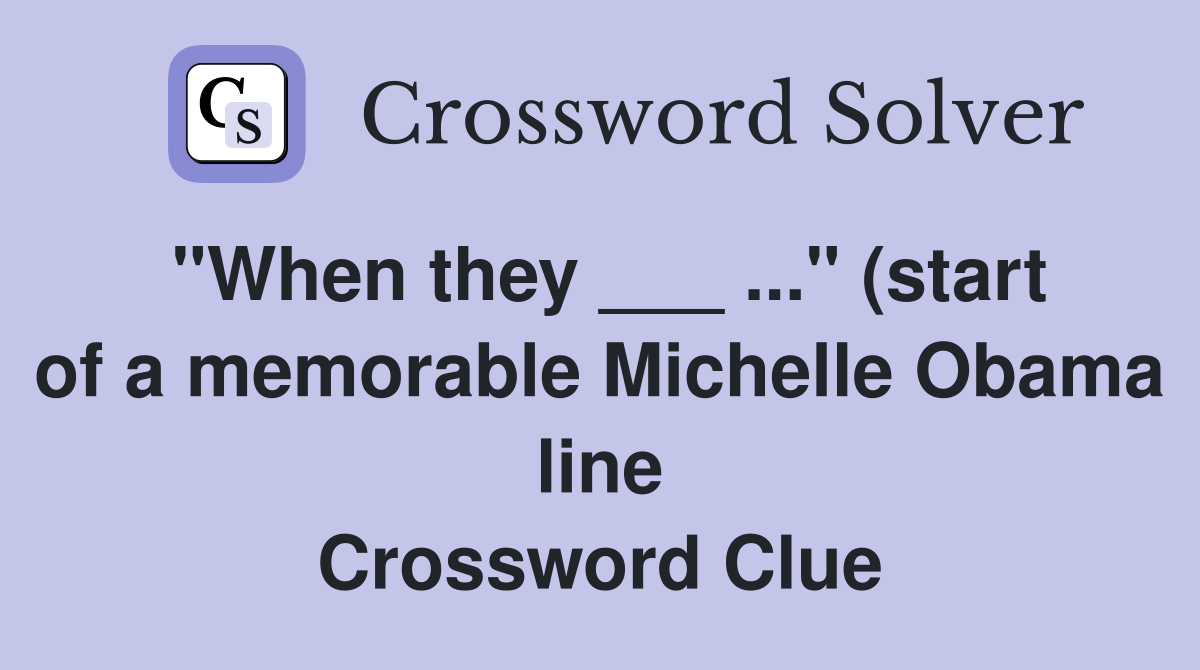 quot When they quot (start of a memorable Michelle Obama line quot When they quot (start of a memorable Michelle Obama line
