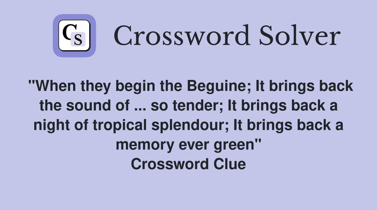 "When they begin the Beguine; It brings back the sound of ... so tender; It brings back a night of tropical splendour; It brings back a memory ever green" Crossword Clue