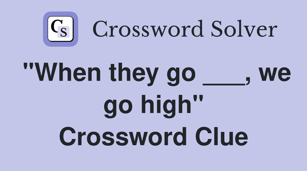 "When they go ___, we go high" Crossword Clue