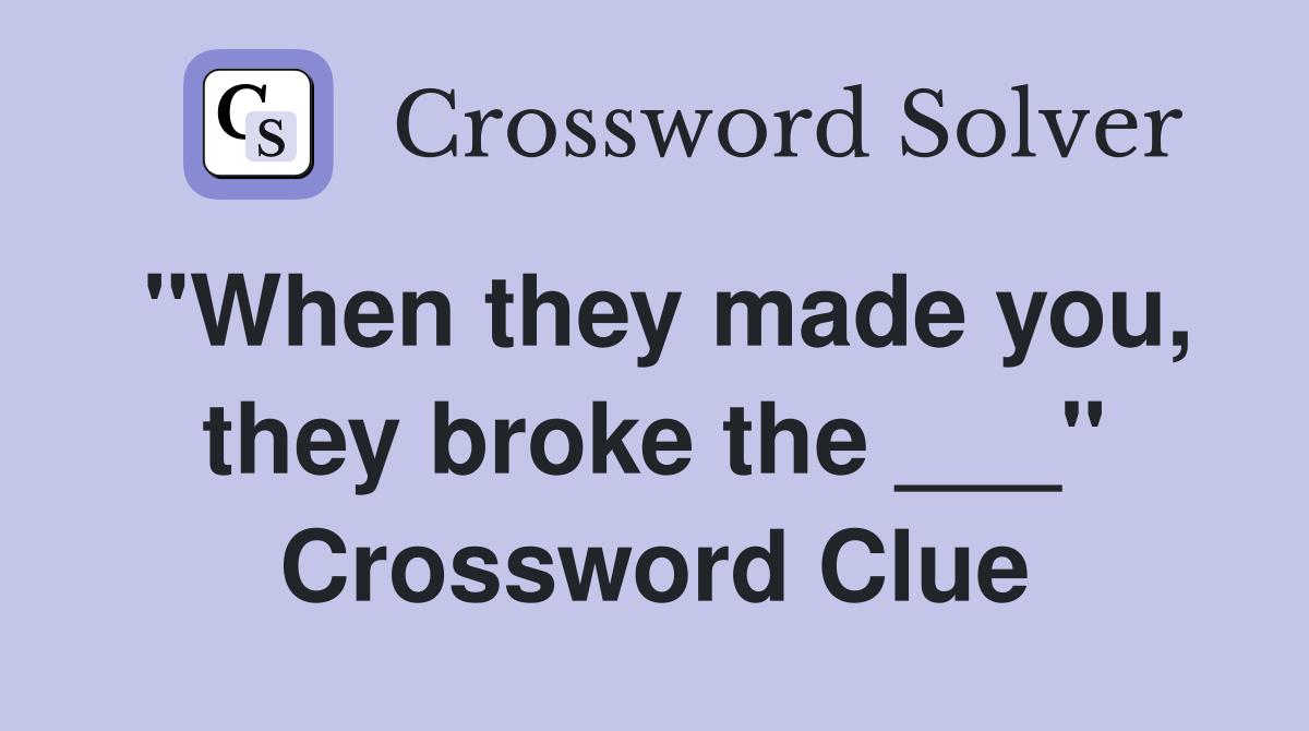 "When they made you, they broke the ___" Crossword Clue