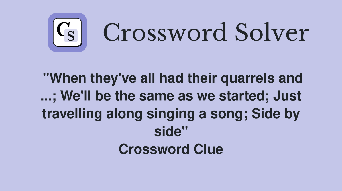 "When they've all had their quarrels and ...; We'll be the same as we started; Just travelling along singing a song; Side by side" Crossword Clue
