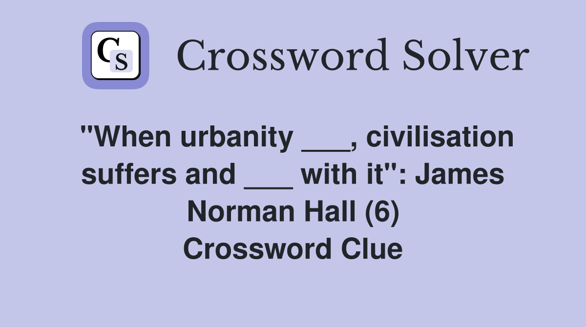 "When urbanity ___, civilisation suffers and ___ with it": James Norman Hall (6) Crossword Clue