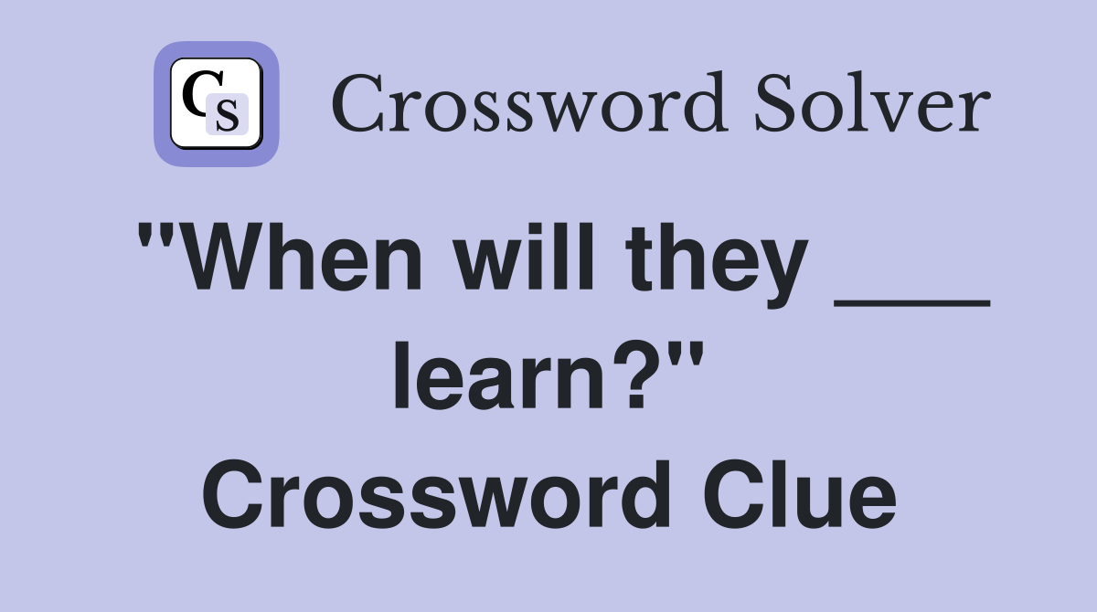 "When will they ___ learn?" Crossword Clue