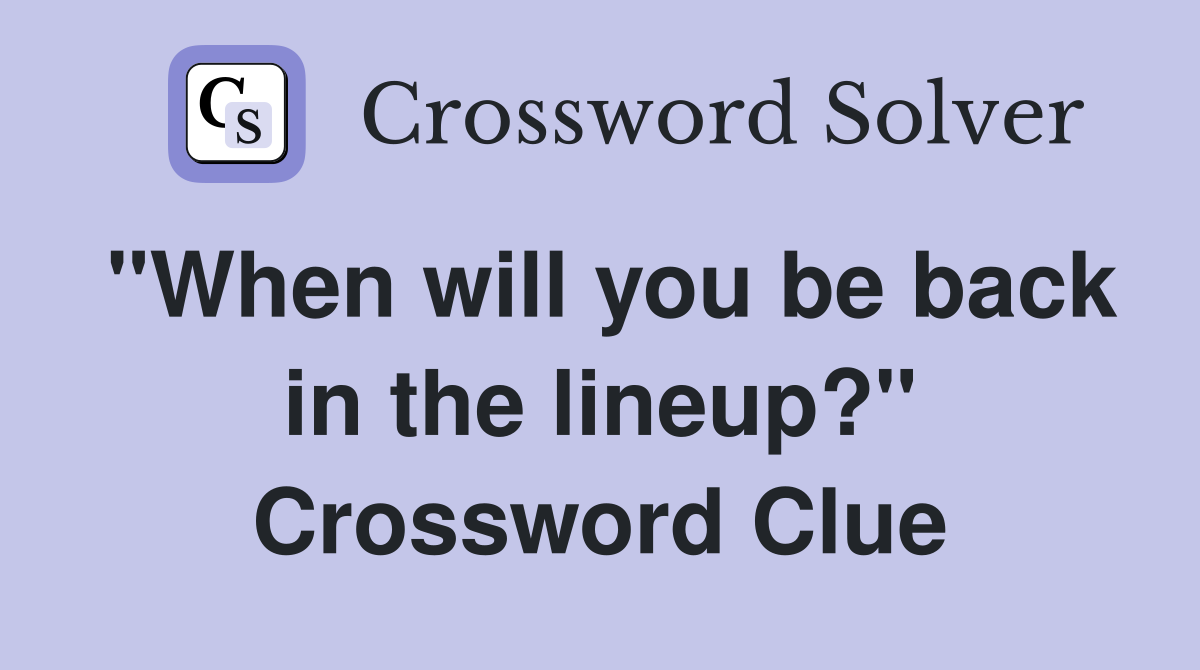 "When will you be back in the lineup?" Crossword Clue