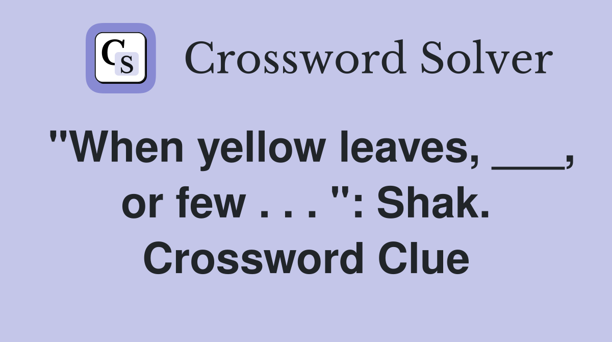 "When yellow leaves, ___, or few . . . ": Shak. Crossword Clue