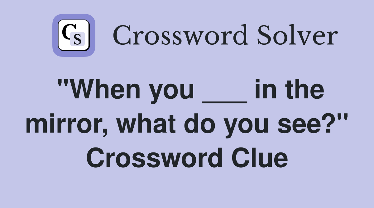 "When you ___ in the mirror, what do you see?" Crossword Clue