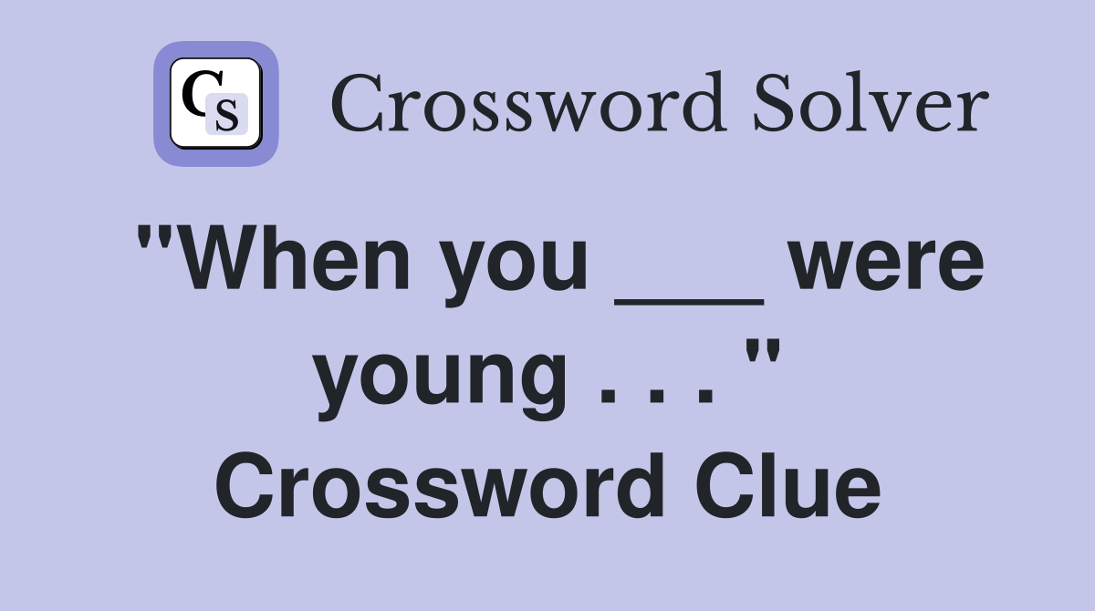 "When you ___ were young . . . " Crossword Clue