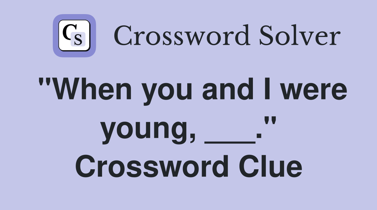 "When you and I were young, ___." Crossword Clue