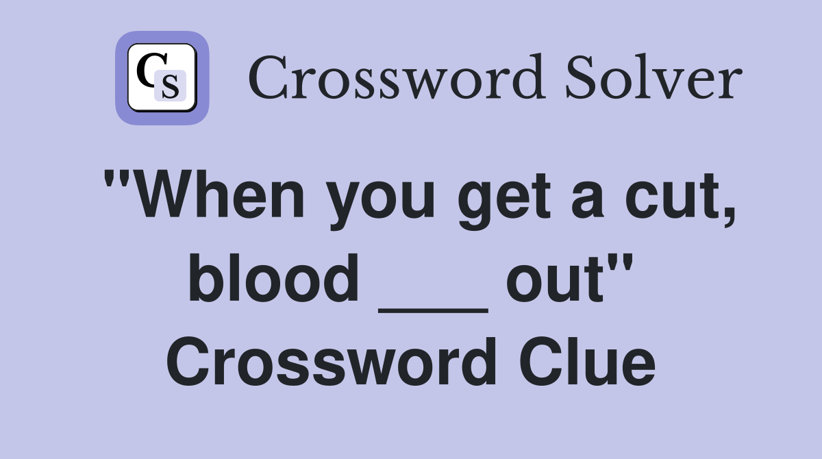"When you get a cut, blood ___ out" Crossword Clue