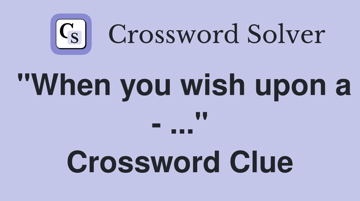 "When you wish upon a - ..." Crossword Clue