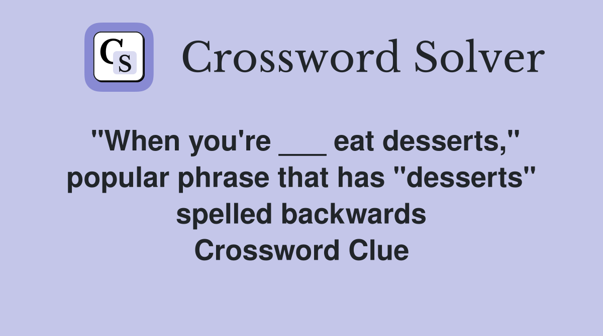 "When you're ___ eat desserts," popular phrase that has "desserts" spelled backwards Crossword Clue