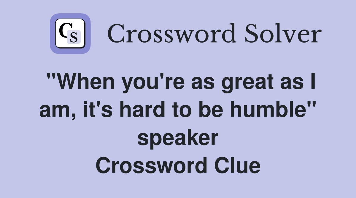 "When you're as great as I am, it's hard to be humble" speaker Crossword Clue