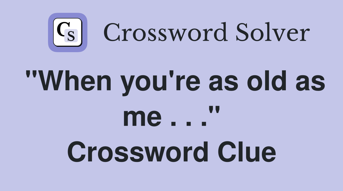 "When you're as old as me . . ." Crossword Clue