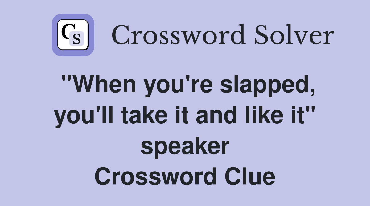 "When you're slapped, you'll take it and like it" speaker Crossword Clue