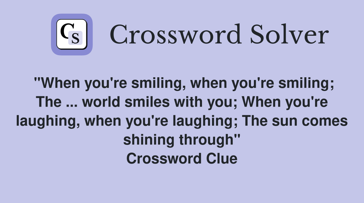 "When you're smiling, when you're smiling; The ... world smiles with you; When you're laughing, when you're laughing; The sun comes shining through" Crossword Clue