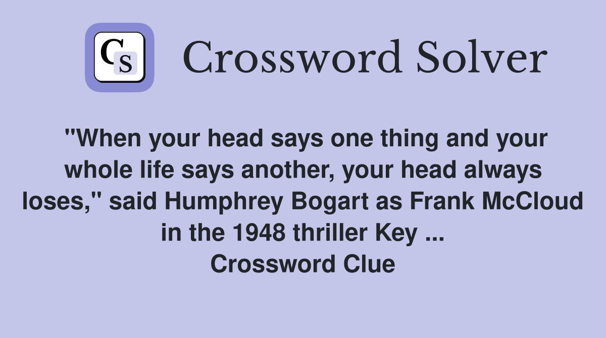 "When your head says one thing and your whole life says another, your head always loses," said Humphrey Bogart as Frank McCloud in the 1948 thriller Key ... Crossword Clue