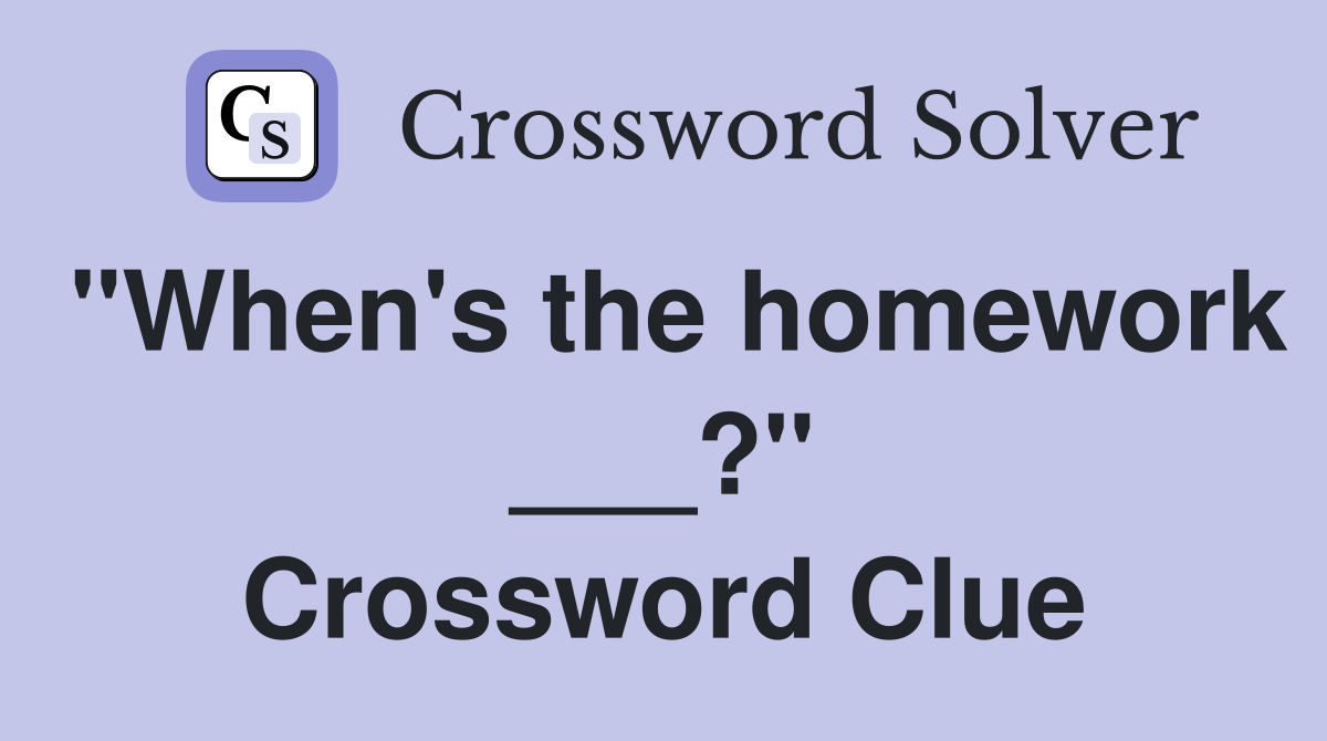 "When's the homework ___?" Crossword Clue